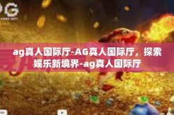 ag真人国际厅-AG真人国际厅，探索娱乐新境界-ag真人国际厅