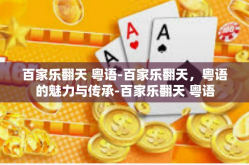 百家乐翻天 粤语-百家乐翻天，粤语的魅力与传承-百家乐翻天 粤语