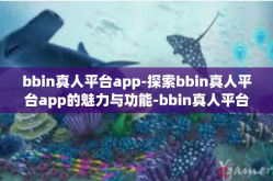 bbin真人平台app-探索bbin真人平台app的魅力与功能-bbin真人平台app