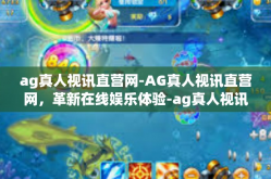 ag真人视讯直营网-AG真人视讯直营网，革新在线娱乐体验-ag真人视讯直营网