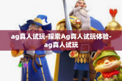 ag真人试玩-探索Ag真人试玩体验-ag真人试玩