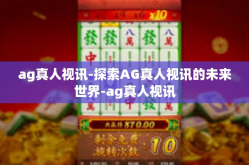 ag真人视讯-探索AG真人视讯的未来世界-ag真人视讯