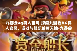 九游会ag真人官网-探索九游会AG真人官网，游戏与娱乐的新天地-九游会ag真人官网