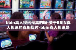 bbin真人视讯是真的吗-关于BBIN真人视讯的真相探讨-bbin真人视讯是真的吗