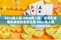 bbin真人视-BBIN真人视，重塑在线娱乐体验的未来之路-bbin真人视