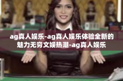 ag真人娱乐-ag真人娱乐体验全新的魅力无穷文娱热潮-ag真人娱乐