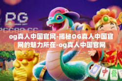 og真人中国官网-揭秘OG真人中国官网的魅力所在-og真人中国官网