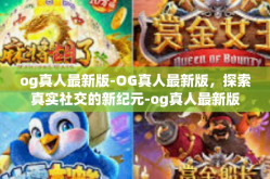 og真人最新版-OG真人最新版，探索真实社交的新纪元-og真人最新版