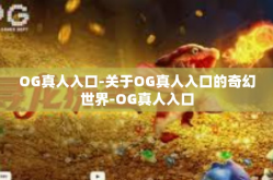 OG真人入口-关于OG真人入口的奇幻世界-OG真人入口