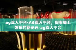 ag真人平台-AG真人平台，探索线上娱乐的新纪元-ag真人平台