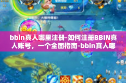 bbin真人哪里注册-如何注册BBIN真人账号，一个全面指南-bbin真人哪里注册