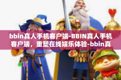 bbin真人手机客户端-BBIN真人手机客户端，重塑在线娱乐体验-bbin真人手机客户端