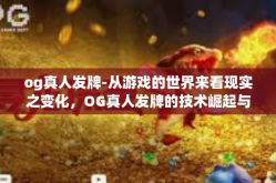 og真人发牌-从游戏的世界来看现实之变化，OG真人发牌的技术崛起与启示-og真人发牌