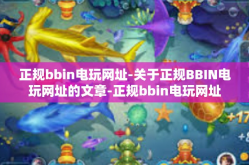正规bbin电玩网址-关于正规BBIN电玩网址的文章-正规bbin电玩网址