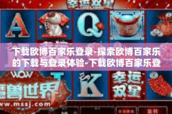 下载欧博百家乐登录-探索欧博百家乐的下载与登录体验-下载欧博百家乐登录