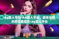 ag真人平台-AG真人平台，游戏与技术的完美结合-ag真人平台