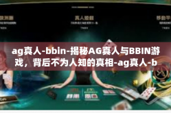 ag真人-bbin-揭秘AG真人与BBIN游戏，背后不为人知的真相-ag真人-bbin