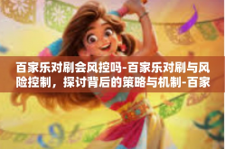 百家乐对刷会风控吗-百家乐对刷与风险控制，探讨背后的策略与机制-百家乐对刷会风控吗