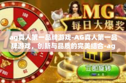 ag真人第一品牌游戏-AG真人第一品牌游戏，创新与品质的完美结合-ag真人第一品牌游戏