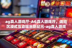ag真人游戏厅-AG真人游戏厅，体验沉浸式互动娱乐新纪元-ag真人游戏厅