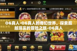 OG真人-OG真人的奇幻世界，探索超越现实的冒险之旅-OG真人