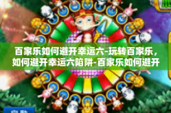 百家乐如何避开幸运六-玩转百家乐，如何避开幸运六陷阱-百家乐如何避开幸运六