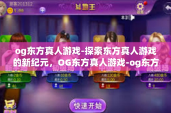og东方真人游戏-探索东方真人游戏的新纪元，OG东方真人游戏-og东方真人游戏