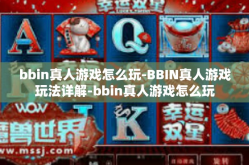 bbin真人游戏怎么玩-BBIN真人游戏玩法详解-bbin真人游戏怎么玩