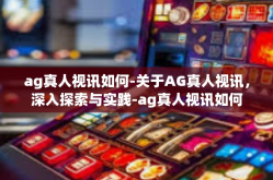 ag真人视讯如何-关于AG真人视讯，深入探索与实践-ag真人视讯如何