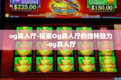 og真人厅-探索Og真人厅的独特魅力-og真人厅