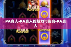 PA真人-PA真人的魅力与影响-PA真人