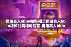网赌真人bbin视频-揭示网赌真人bbin视频的真相与危害-网赌真人bbin视频