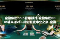 宝盈集团bbin糖果派对-宝盈集团BBin糖果派对—共创甜蜜事业之巅-宝盈集团bbin糖果派对