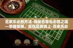 百家乐必胜方法-揭秘百家乐必胜之道—掌握策略，赢在起跑线上-百家乐必胜方法
