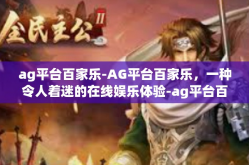 ag平台百家乐-AG平台百家乐，一种令人着迷的在线娱乐体验-ag平台百家乐