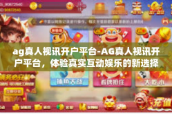 ag真人视讯开户平台-AG真人视讯开户平台，体验真实互动娱乐的新选择-ag真人视讯开户平台