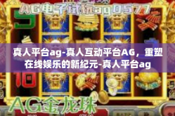 真人平台ag-真人互动平台AG，重塑在线娱乐的新纪元-真人平台ag