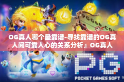 OG真人哪个最靠谱-寻找靠谱的OG真人间可靠人心的关系分析』OG真人哪个最靠谱