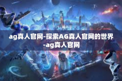 ag真人官网-探索AG真人官网的世界-ag真人官网