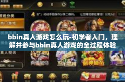 bbin真人游戏怎么玩-初学者入门，理解并参与bbin真人游戏的全过程体验策略文章秘籍-bbin真人游戏怎么玩