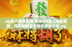 ag真人游戏官网-探索AG真人游戏官网，开启你的全新娱乐体验之旅-ag真人游戏官网