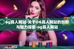 og真人网站-关于OG真人网站的创新与魅力探索-og真人网站