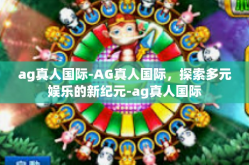 ag真人国际-AG真人国际，探索多元娱乐的新纪元-ag真人国际