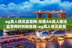 ag真人视讯直营网-探索AG真人视讯直营网的创新旅程-ag真人视讯直营网