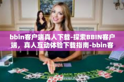 bbin客户端真人下载-探索BBIN客户端，真人互动体验下载指南-bbin客户端真人下载