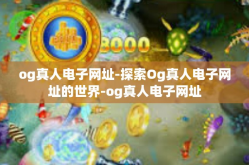 og真人电子网址-探索Og真人电子网址的世界-og真人电子网址