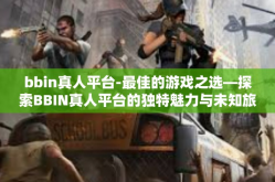 bbin真人平台-最佳的游戏之选—探索BBIN真人平台的独特魅力与未知旅程-bbin真人平台
