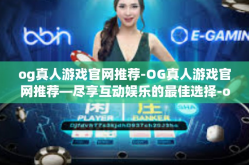 og真人游戏官网推荐-OG真人游戏官网推荐—尽享互动娱乐的最佳选择-og真人游戏官网推荐