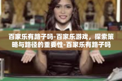 百家乐有路子吗-百家乐游戏，探索策略与路径的重要性-百家乐有路子吗