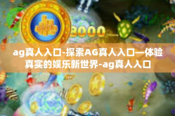 ag真人入口-探索AG真人入口—体验真实的娱乐新世界-ag真人入口